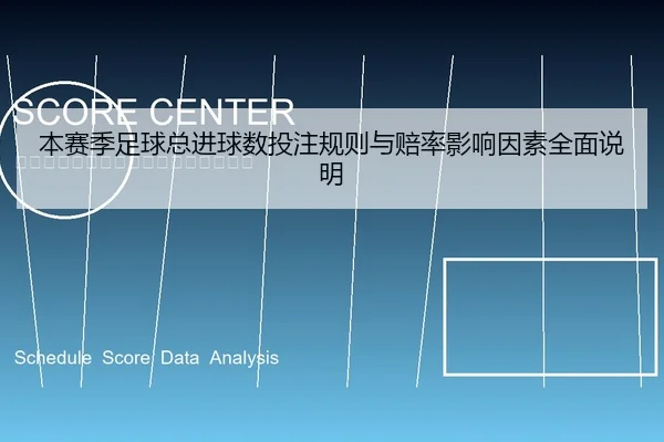 本赛季足球总进球数投注规则与赔率影响因素全面说明